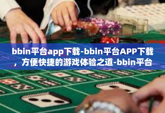 bbin平台app下载-bbin平台APP下载，方便快捷的游戏体验之道-bbin平台app下载