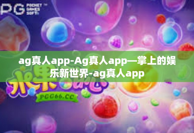 ag真人app-Ag真人app—掌上的娱乐新世界-ag真人app
