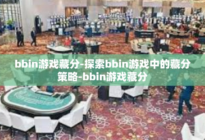 bbin游戏藏分-探索bbin游戏中的藏分策略-bbin游戏藏分