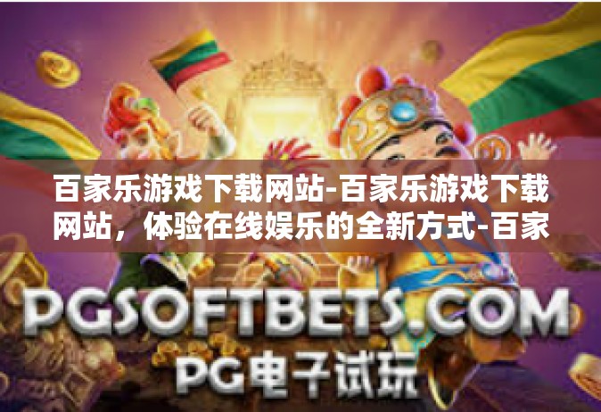 百家乐游戏下载网站-百家乐游戏下载网站，体验在线娱乐的全新方式-百家乐游戏下载网站
