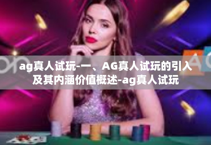 ag真人试玩-一、AG真人试玩的引入及其内涵价值概述-ag真人试玩