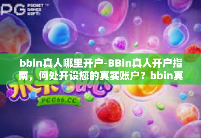 bbin真人哪里开户-BBin真人开户指南，何处开设您的真实账户？bbin真人哪里开户
