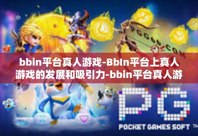 bbin平台真人游戏-BbIn平台上真人游戏的发展和吸引力-bbin平台真人游戏