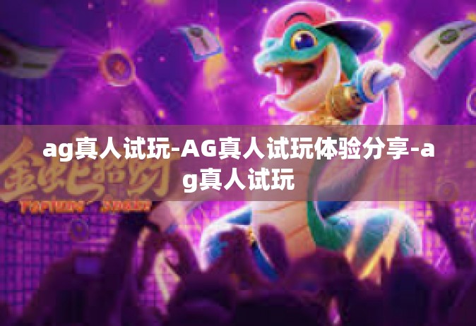 ag真人试玩-AG真人试玩体验分享-ag真人试玩