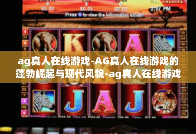 ag真人在线游戏-AG真人在线游戏的蓬勃崛起与现代风貌-ag真人在线游戏