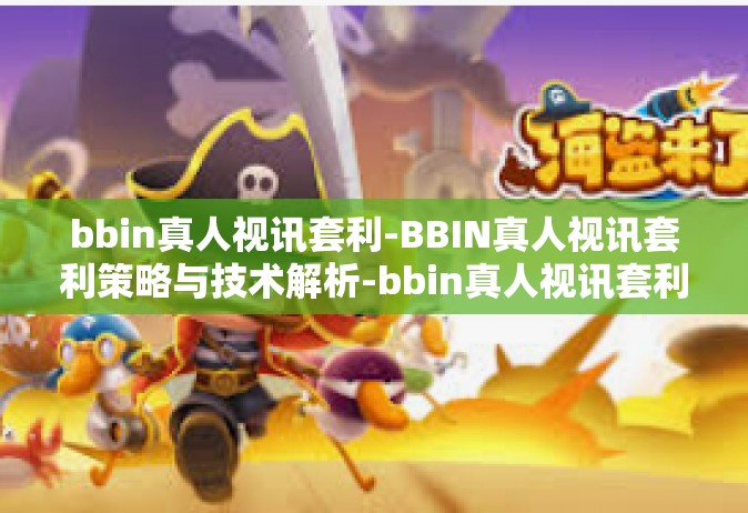 bbin真人视讯套利-BBIN真人视讯套利策略与技术解析-bbin真人视讯套利