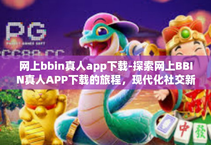 网上bbin真人app下载-探索网上BBIN真人APP下载的旅程，现代化社交新领域-网上bbin真人app下载
