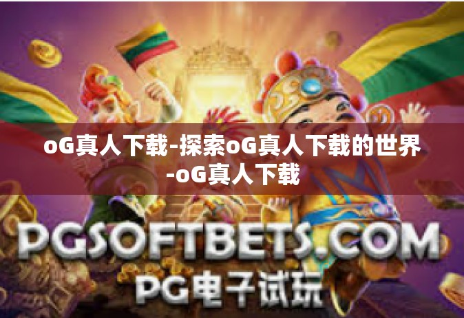 oG真人下载-探索oG真人下载的世界-oG真人下载