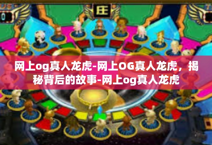 网上og真人龙虎-网上OG真人龙虎，揭秘背后的故事-网上og真人龙虎