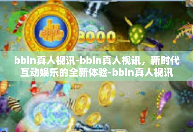 bbin真人视讯-bbin真人视讯，新时代互动娱乐的全新体验-bbin真人视讯