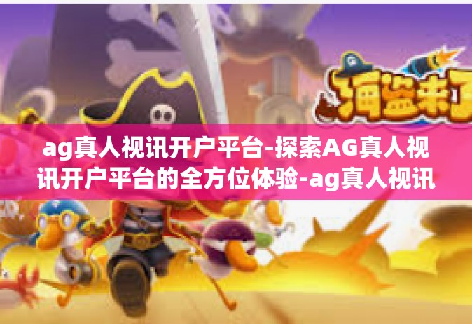 ag真人视讯开户平台-探索AG真人视讯开户平台的全方位体验-ag真人视讯开户平台