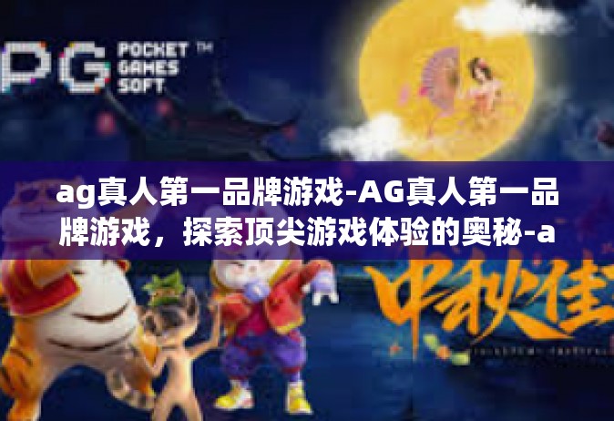 ag真人第一品牌游戏-AG真人第一品牌游戏，探索顶尖游戏体验的奥秘-ag真人第一品牌游戏