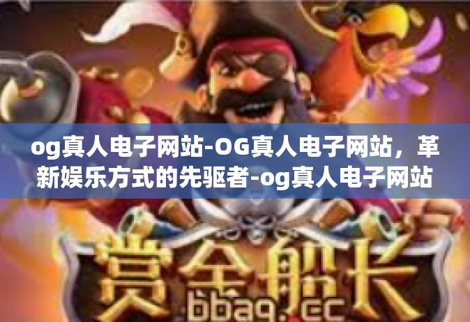og真人电子网站-OG真人电子网站，革新娱乐方式的先驱者-og真人电子网站