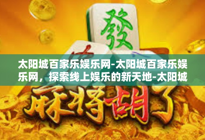 太阳城百家乐娱乐网-太阳城百家乐娱乐网，探索线上娱乐的新天地-太阳城百家乐娱乐网