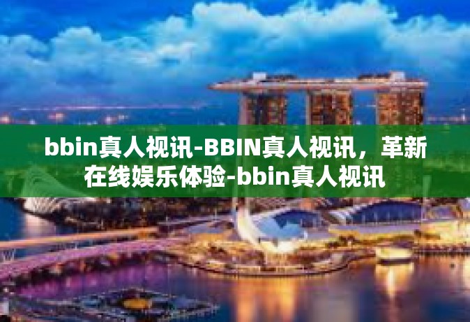 bbin真人视讯-BBIN真人视讯，革新在线娱乐体验-bbin真人视讯
