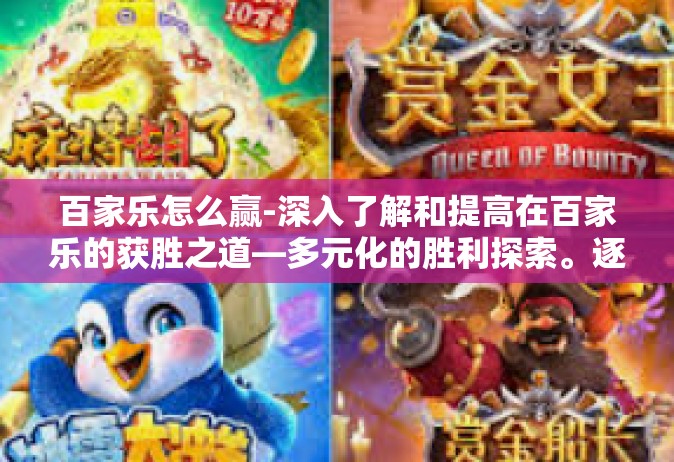 百家乐怎么赢-深入了解和提高在百家乐的获胜之道—多元化的胜利探索。逐步走上健康的赢牌之路！百家乐怎么赢