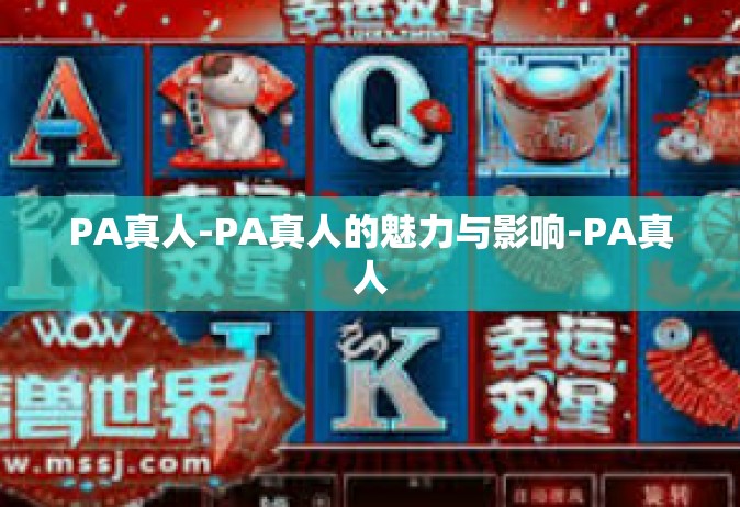 PA真人-PA真人的魅力与影响-PA真人