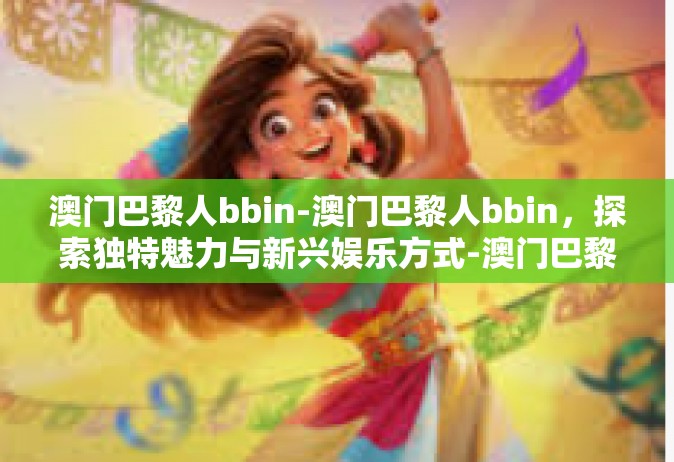 澳门巴黎人bbin-澳门巴黎人bbin，探索独特魅力与新兴娱乐方式-澳门巴黎人bbin