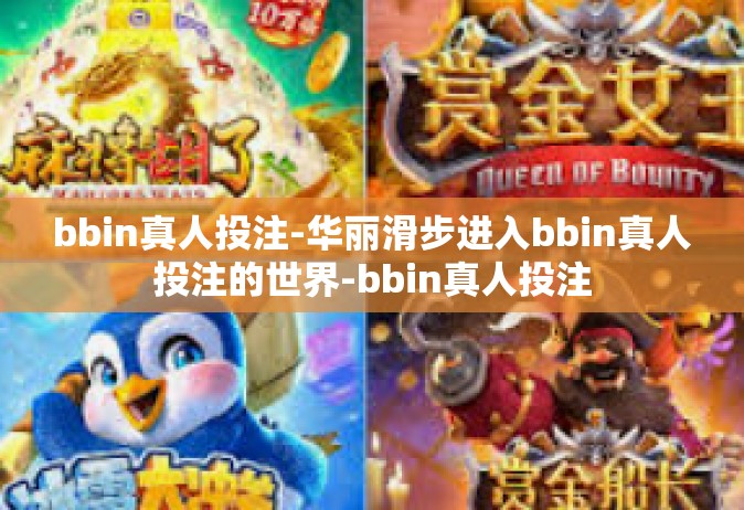 bbin真人投注-华丽滑步进入bbin真人投注的世界-bbin真人投注