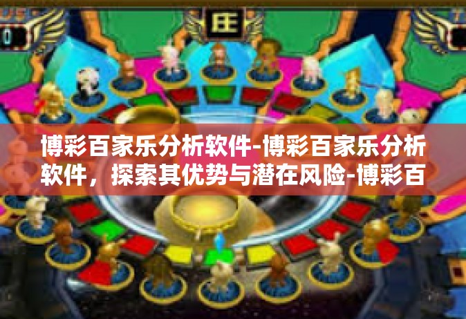博彩百家乐分析软件-博彩百家乐分析软件，探索其优势与潜在风险-博彩百家乐分析软件
