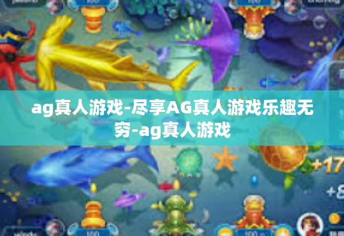 ag真人游戏-尽享AG真人游戏乐趣无穷-ag真人游戏