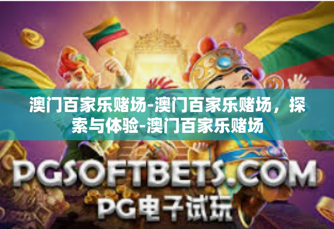 澳门百家乐赌场-澳门百家乐赌场，探索与体验-澳门百家乐赌场