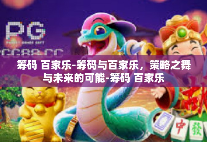 筹码 百家乐-筹码与百家乐，策略之舞与未来的可能-筹码 百家乐