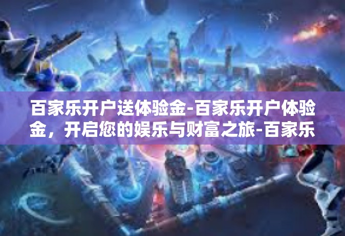 百家乐开户送体验金-百家乐开户体验金，开启您的娱乐与财富之旅-百家乐开户送体验金