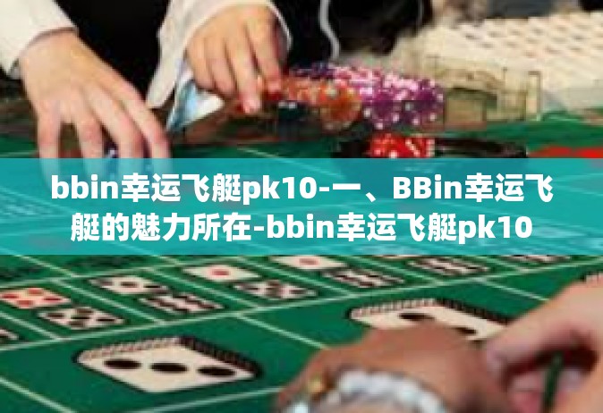 bbin幸运飞艇pk10-一、BBin幸运飞艇的魅力所在-bbin幸运飞艇pk10