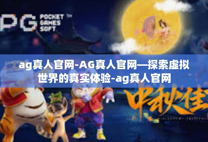 ag真人官网-AG真人官网—探索虚拟世界的真实体验-ag真人官网