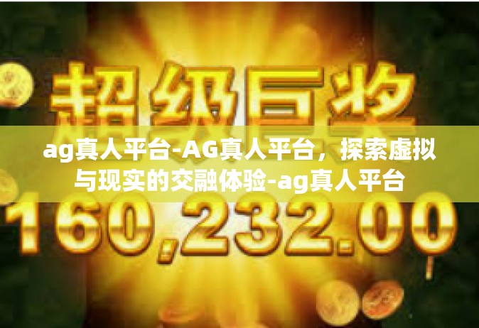 ag真人平台-AG真人平台，探索虚拟与现实的交融体验-ag真人平台