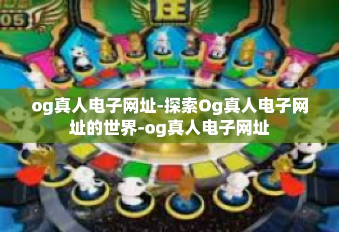 og真人电子网址-探索Og真人电子网址的世界-og真人电子网址
