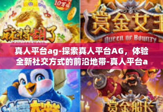 真人平台ag-探索真人平台AG，体验全新社交方式的前沿地带-真人平台ag