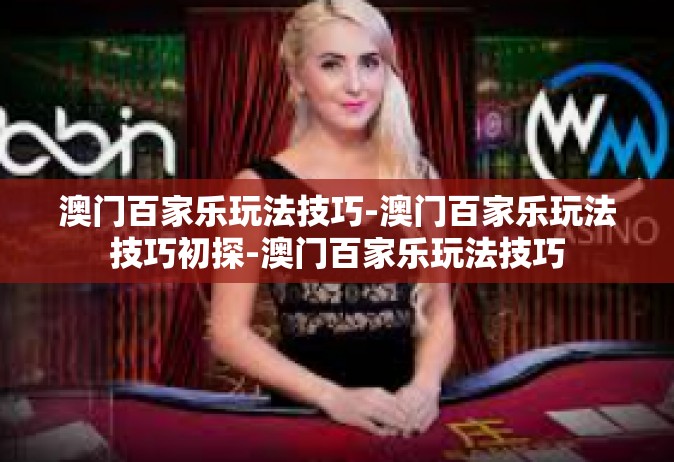 澳门百家乐玩法技巧-澳门百家乐玩法技巧初探-澳门百家乐玩法技巧