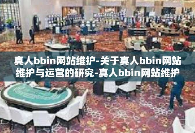 真人bbin网站维护-关于真人bbin网站维护与运营的研究-真人bbin网站维护