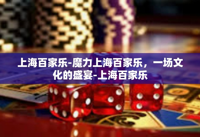 上海百家乐-魔力上海百家乐，一场文化的盛宴-上海百家乐