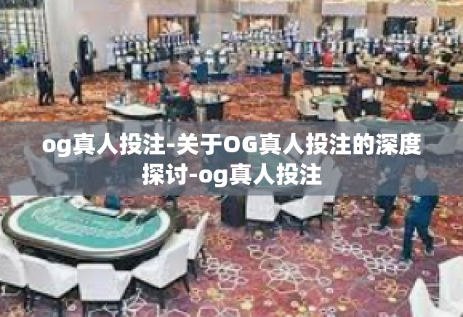 og真人投注-关于OG真人投注的深度探讨-og真人投注