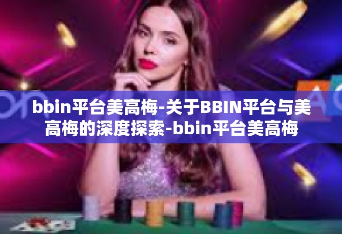 bbin平台美高梅-关于BBIN平台与美高梅的深度探索-bbin平台美高梅
