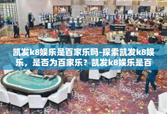 凯发k8娱乐是百家乐吗-探索凯发k8娱乐，是否为百家乐？凯发k8娱乐是百家乐吗