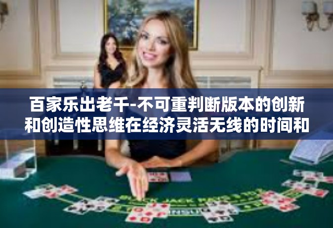 百家乐出老千-不可重判断版本的创新和创造性思维在经济灵活无线的时间和池中折射光彩—百家乐出老千的世界探讨-百家乐出老千