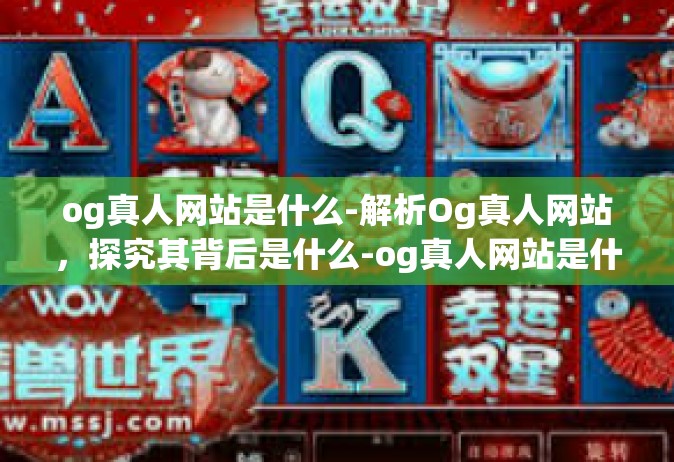 og真人网站是什么-解析Og真人网站，探究其背后是什么-og真人网站是什么