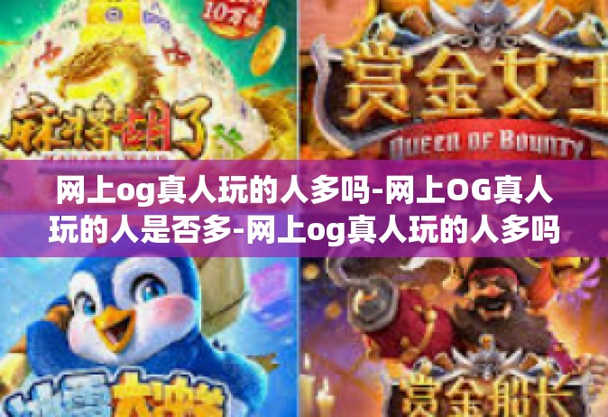 网上og真人玩的人多吗-网上OG真人玩的人是否多-网上og真人玩的人多吗
