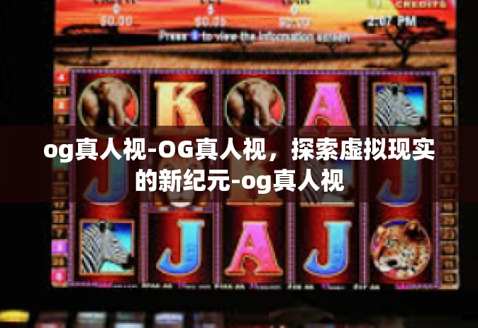 og真人视-OG真人视，探索虚拟现实的新纪元-og真人视