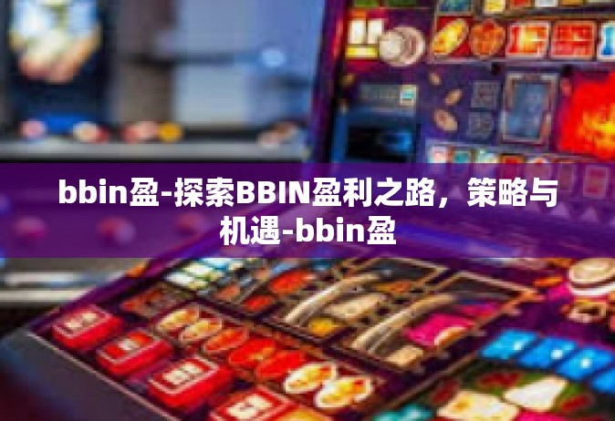 bbin盈-探索BBIN盈利之路，策略与机遇-bbin盈