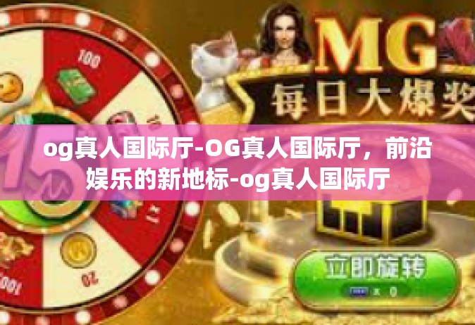 og真人国际厅-OG真人国际厅，前沿娱乐的新地标-og真人国际厅