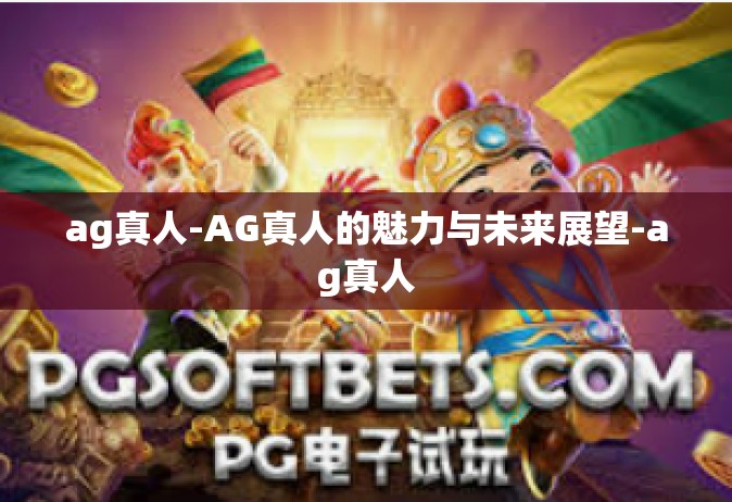 ag真人-AG真人的魅力与未来展望-ag真人