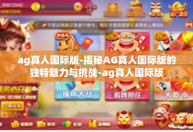 ag真人国际版-揭秘AG真人国际版的独特魅力与挑战-ag真人国际版