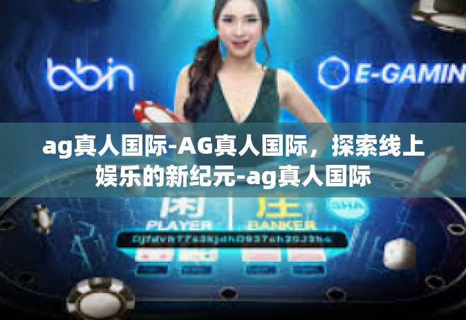 ag真人国际-AG真人国际，探索线上娱乐的新纪元-ag真人国际