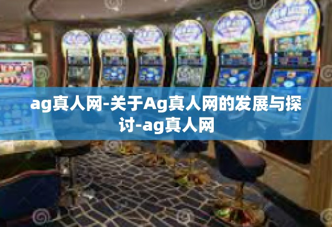 ag真人网-关于Ag真人网的发展与探讨-ag真人网