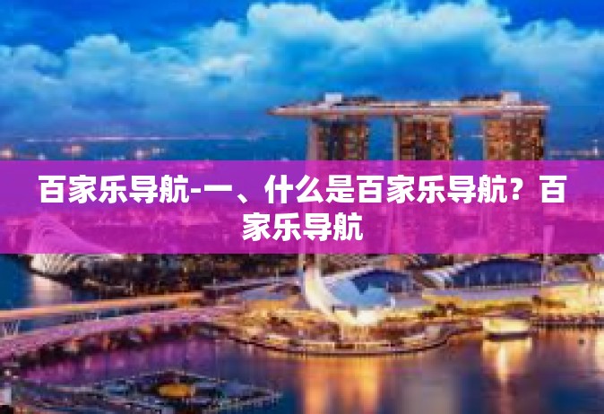 百家乐导航-一、什么是百家乐导航？百家乐导航